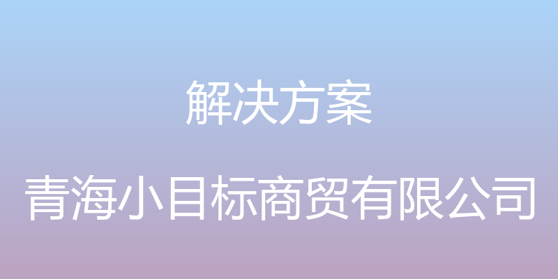 解决方案 - 青海小目标商贸有限公司