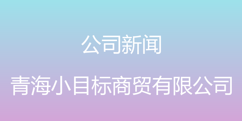 公司新闻 - 青海小目标商贸有限公司