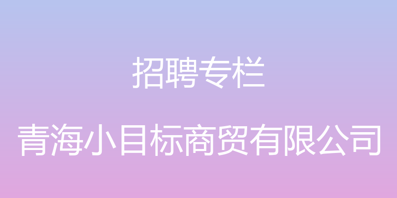 招聘专栏 - 青海小目标商贸有限公司